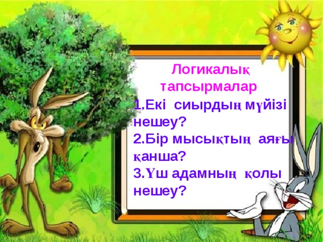 Логикалық тапсырмалар 1.Екі сиырдың мүйізі нешеу? 2.Бір мысықтың аяғы қанша? 3.Үш адамның қолы нешеу?