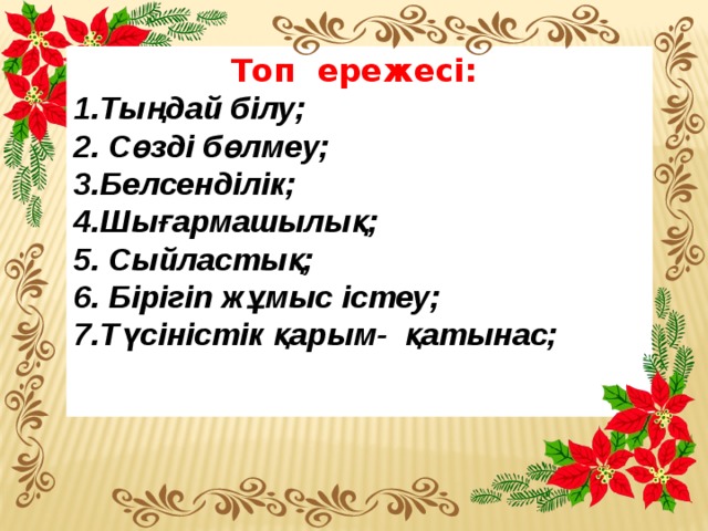 Топ ережесі: 1.Тыңдай білу; 2. Сөзді бөлмеу; 3.Белсенділік;  4.Шығармашылық; 5. Сыйластық; 6. Бірігіп жұмыс істеу; 7.Түсіністік қарым- қатынас;