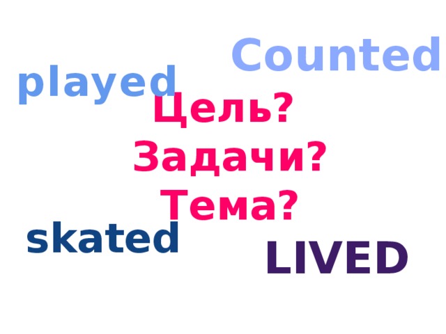 Counted played Цель?  Задачи?  Тема? skated lived
