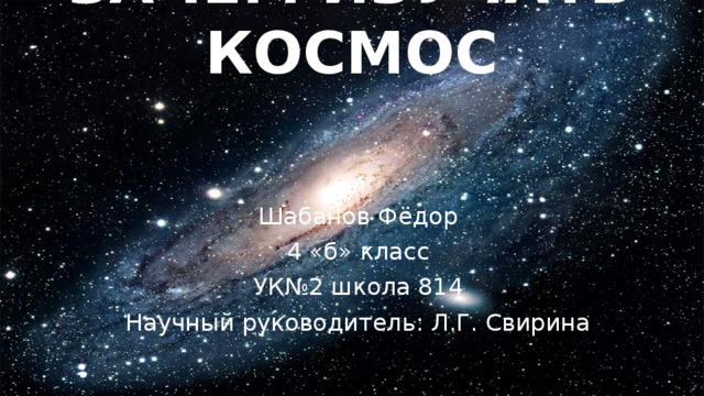 ЗАЧЕМ ИЗУЧАТЬ КОСМОС Шабанов Фёдор 4 «б» класс УК№2 школа 814 Научный руководитель: Л.Г. Свирина