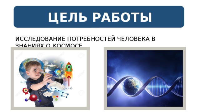 ЦЕЛЬ РАБОТЫ ИССЛЕДОВАНИЕ ПОТРЕБНОСТЕЙ ЧЕЛОВЕКА В ЗНАНИЯХ О КОСМОСЕ