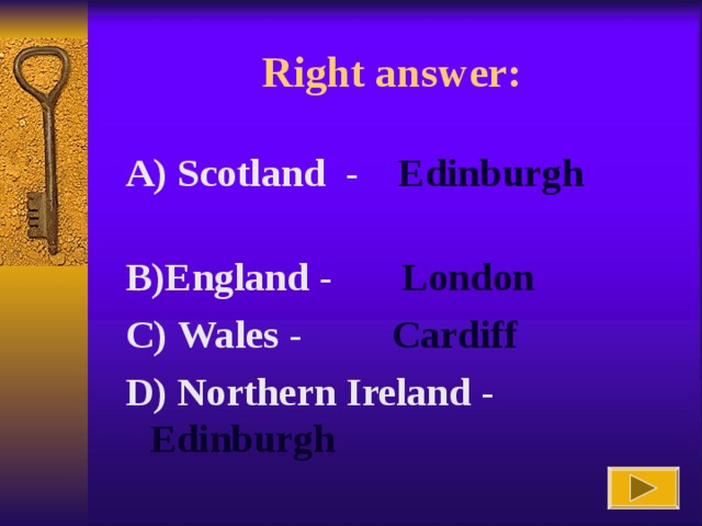 Right answer :  A) Scotland -  Edinburgh    B)England - London  C ) Wales - Cardiff   D ) Northern  Ireland - Edinburgh