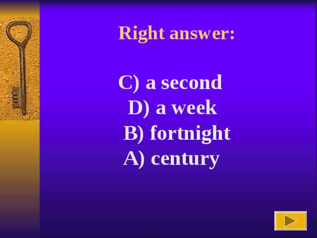 Right answer :  C) a second D) a week  B) fortnight  A) century   C) a second D) a week  B) fortnight  A) century   C) a second D) a week  B) fortnight  A) century