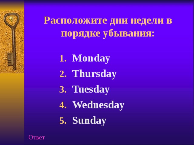 Расположите  дни недели в порядке убывания: Monday Thursday Tuesday Wednesday Sunday Ответ