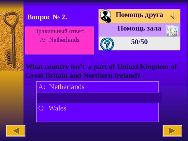 Помощь друга Помощь зала 50 /50 Вопрос № 2. Правильный ответ: А : Netherlands What country isn’t a part of United Kingdom of Great Britain and Northern Ireland? A: Netherlands B: England C: Wales