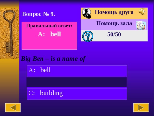 Помощь друга Помощь зала 50 /50 Вопрос № 9. Правильный ответ: A: bell  Big Ben – is a name of A: bell B: clock C: building