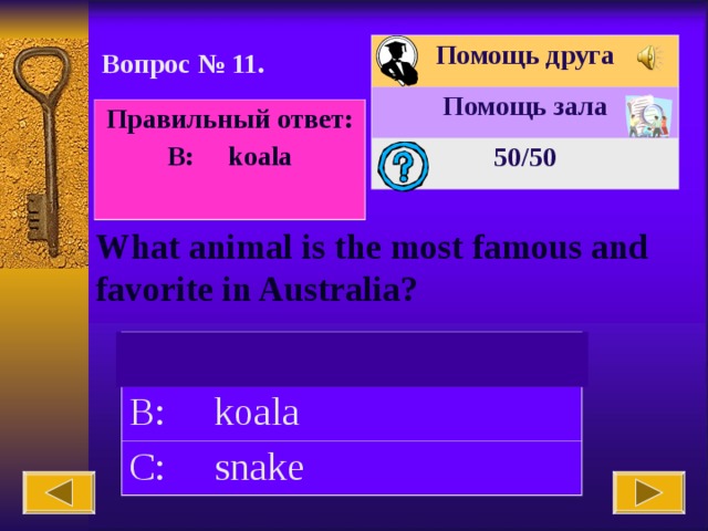 Помощь друга Помощь зала 50 /50 Вопрос № 11. Правильный ответ: B: koala  What animal is the most famous and favorite in Australia? A: eagle B: koala C: snake