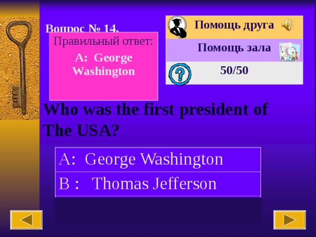 Помощь друга Помощь зала 50 /50 Вопрос № 14. Правильный ответ: A: George Washington  Who was the first president of The USA? A: George Washington B : Thomas Jefferson C: Abraham Lincoln