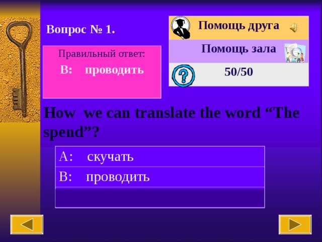 Помощь друга Помощь зала 50 /50 Вопрос № 1. Правильный ответ: B: проводить  How we can translate the word “The spend”? A: скучать B: проводить C: идти