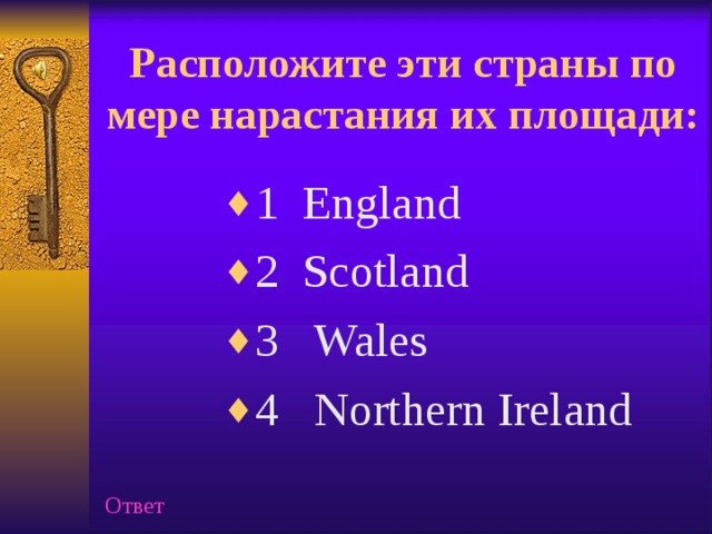 Расположите эти страны по мере нарастания их площади:   1 England 2 Scotland 3 Wales 4 Northern Ireland Ответ