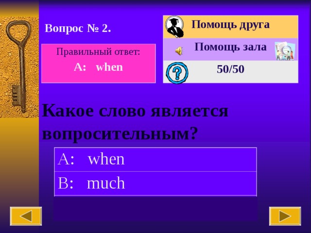 Помощь друга Помощь зала 50 /50 Вопрос № 2. Правильный  ответ: A:  when Какое слово является вопросительным?   A:  when B: much C: can