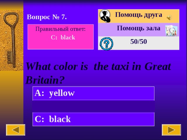 Помощь друга Помощь зала 50 /50 Вопрос № 7. Правильный ответ:  C: black What color is the taxi in Great Britain? A: yellow B: blue C: black