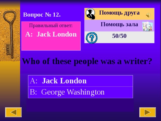 Помощь друга Помощь зала 50 /50 Вопрос № 12. Правильный ответ: A: Jack London  Who of these people was a writer? A: Jack London B: George Washington C: Ludwig Van Beethoven