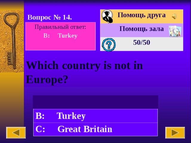 Помощь друга Помощь зала 50 /50 Вопрос № 14. Правильный ответ: B: Turkey  Which country is not in Europe? A: Spain B: Turkey C: Great Britain