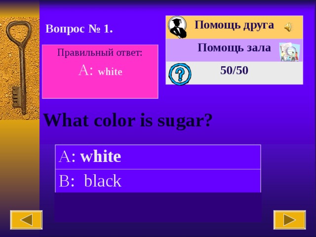 Помощь друга Помощь зала 50 /50 Вопрос № 1. Правильный ответ: A: white  What color is sugar? A: white B: black C: blue