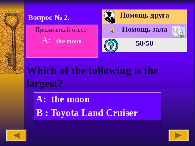 Помощь друга Помощь зала 50 /50 Вопрос № 2. Правильный ответ: A: the moon  Which of the following is the largest? A: the moon B : Toyota Land Cruiser C: an elephant