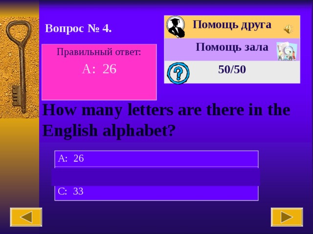 Помощь друга Помощь зала 50 /50 Вопрос № 4. Правильный ответ: A: 26 How many letters are there in the English alphabet? A: 26 B: 27 C: 33