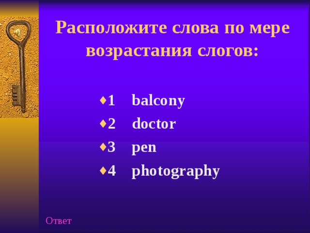 Расположите слова по мере возрастания слогов:   1 balcony 2 doctor 3 pen 4 photography Ответ