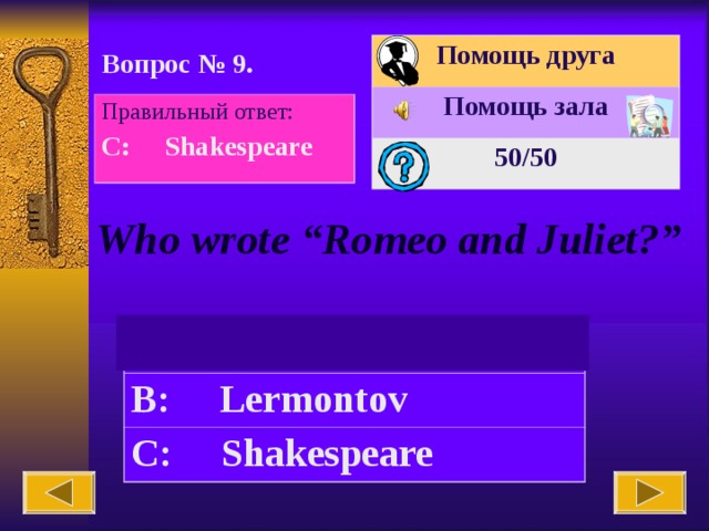 Помощь друга Помощь зала 50 /50 Вопрос № 9. Правильный ответ: C: Shakespeare Who wrote “Romeo and Juliet?”   A: Huckleberry Finn B: Lermontov C: Shakespeare