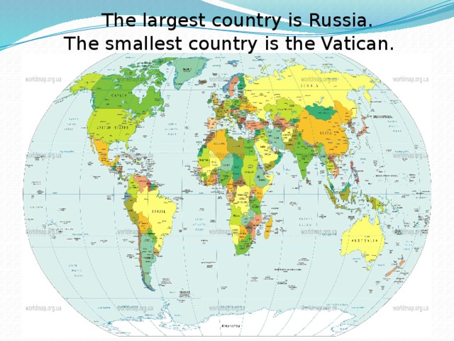 The largest country is Russia.  The smallest country is the Vatican.