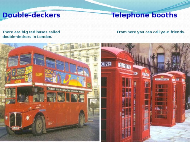 Double-deckers Telephone booths   There are big red buses called From here you can call your friends.  double-deckers in London.