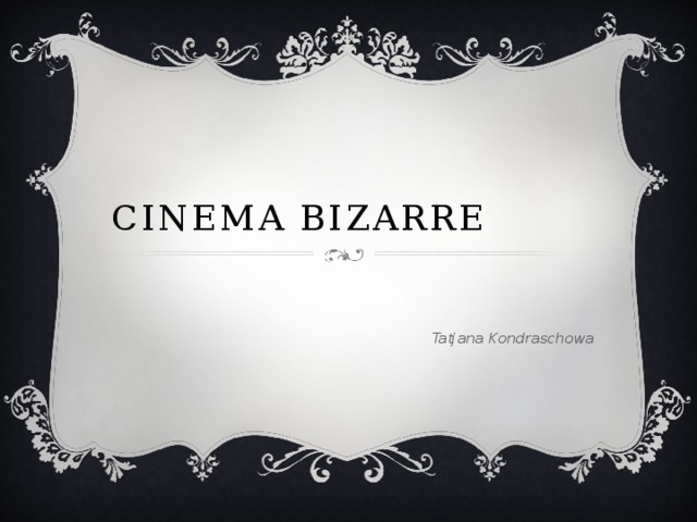 Cinema Bizarre  Tatjana Kondraschowa