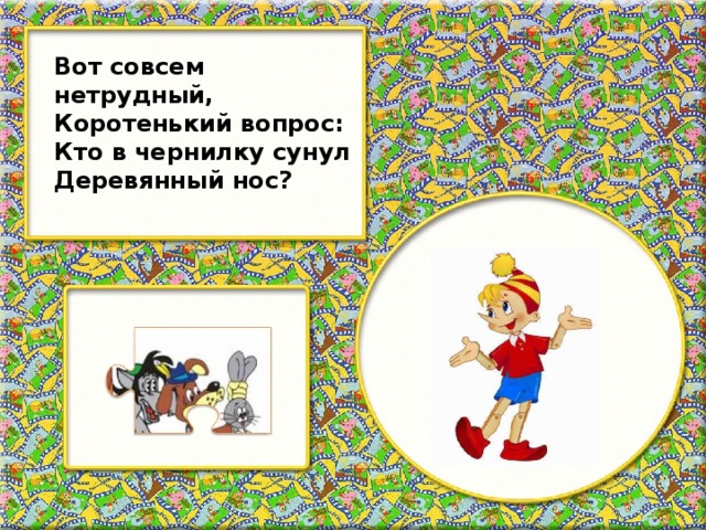 Вот совсем нетрудный, Коротенький вопрос: Кто в чернилку сунул Деревянный нос?