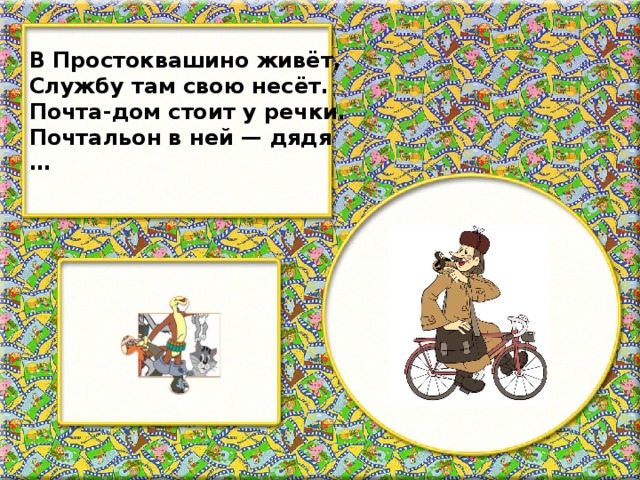 В Простоквашино живёт, Службу там свою несёт. Почта-дом стоит у речки. Почтальон в ней — дядя …