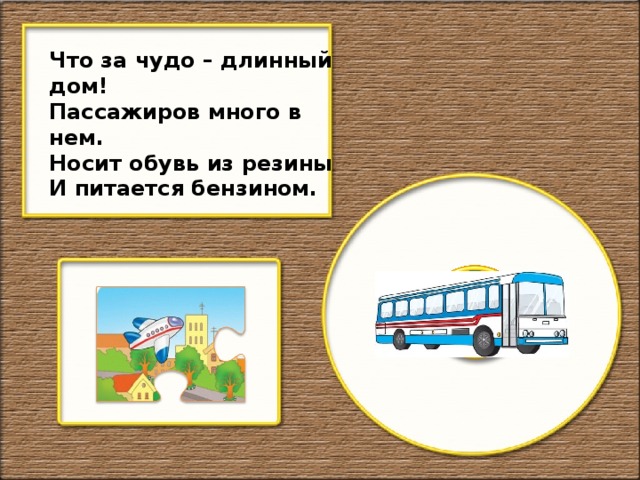 Что за чудо – длинный дом! Пассажиров много в нем. Носит обувь из резины И питается бензином.