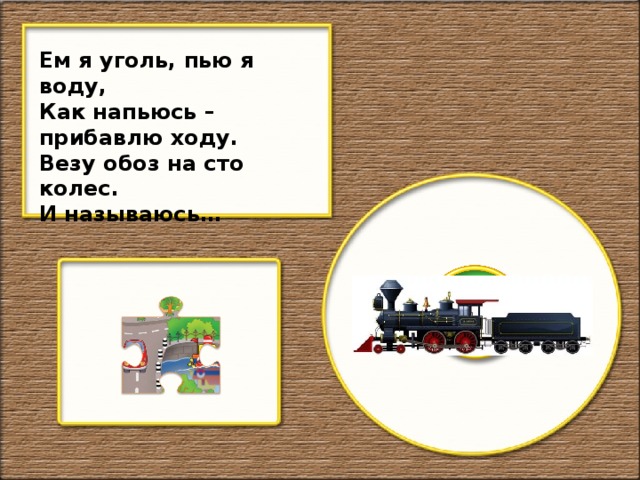 Ем я уголь, пью я воду, Как напьюсь – прибавлю ходу. Везу обоз на сто колес. И называюсь…