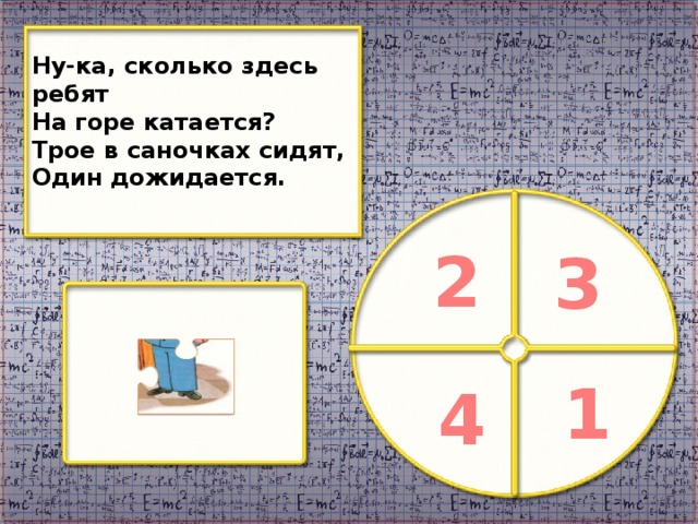 Ну-ка, сколько здесь ребят На горе катается? Трое в саночках сидят, Один дожидается. 2 3 1 4