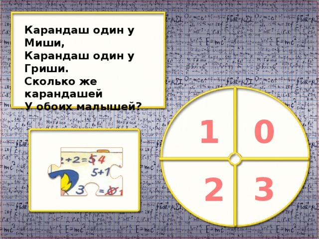 Карандаш один у Миши, Карандаш один у Гриши. Сколько же карандашей У обоих малышей? 1 0 3 2