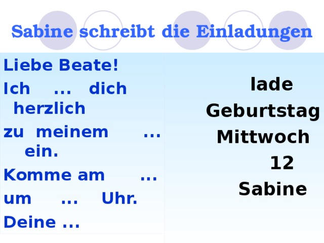 Sabine schreibt die Einladungen  lade  Geburtstag  Mittwoch  12  Sabine  Liebe Beate! Ich ... dich herzlich zu meinem ... ein. Komme am ... um ... Uhr. Deine ...