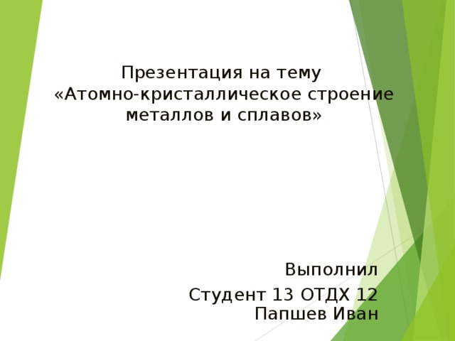 Презентация на тему  «Атомно-кристаллическое строение металлов и сплавов» Выполнил Студент 13 ОТДХ 12  Папшев Иван