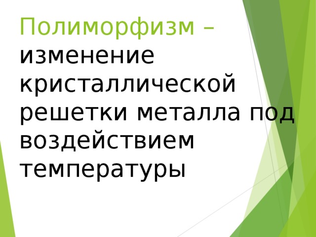 Полиморфизм – изменение кристаллической решетки металла под воздействием температуры