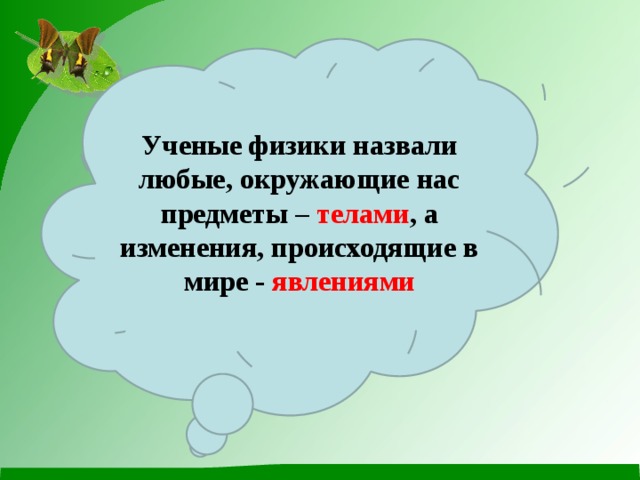 Ученые физики назвали любые, окружающие нас предметы – телами , а изменения, происходящие в мире - явлениями