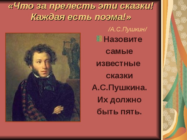 «Что за прелесть эти сказки!  Каждая есть поэма!»   / А.С.Пушкин / Назовите самые известные сказки А.С.Пушкина. Их должно быть пять.