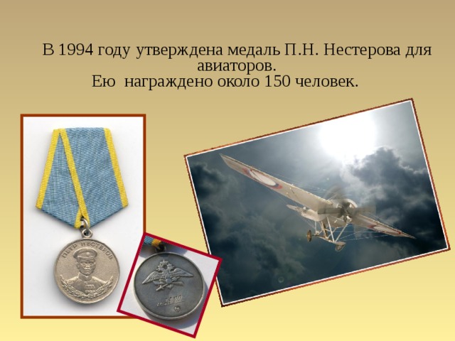 В 1994 году утверждена медаль П.Н. Нестерова для авиаторов.  Ею награждено около 150 человек.