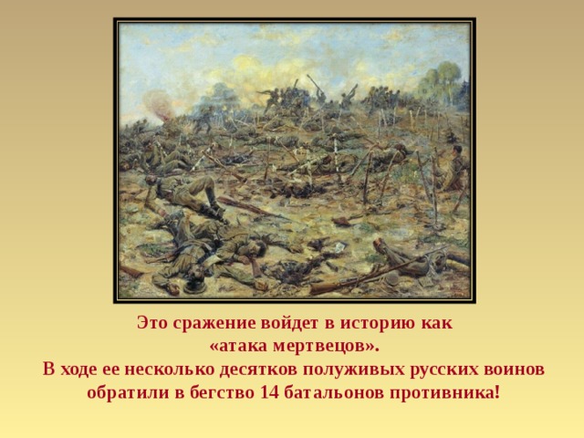 Это сражение войдет в историю как  «атака мертвецов». В ходе ее несколько десятков полуживых русских воинов обратили в бегство 14 батальонов противника!