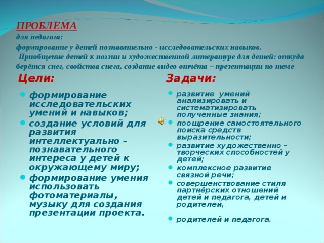 ПРОБЛЕМА  для педагога:  формирование у детей познавательно - исследовательских навыков.  Приобщение детей к поэзии и художественной литературе для детей: откуда берётся снег, свойства снега, создание видео отчёта – презентации по теме Цели: Задачи: