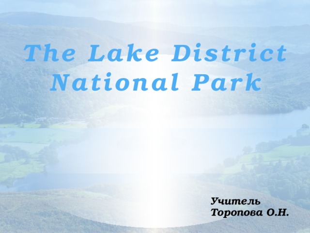 The Lake District National Park Учитель Торопова О.Н.