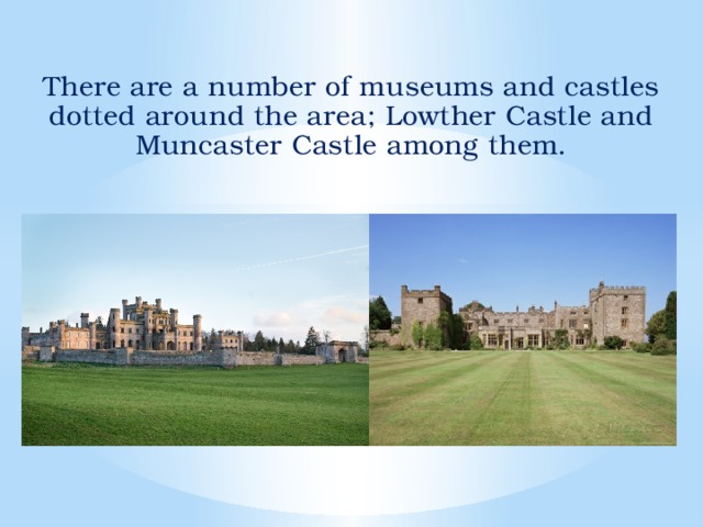 There are a number of museums and castles dotted around the area; Lowther Castle and Muncaster Castle among them.