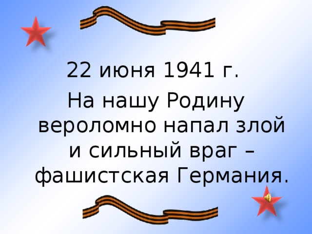 22 июня 1941 г. На нашу Родину вероломно напал злой и сильный враг – фашистская Германия.