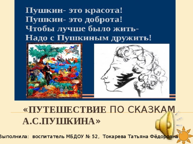 « Путешествие по сказкам А.С.Пушкина » Выполнила: воспитатель МБДОУ № 52, Токарева Татьяна Фёдоровна