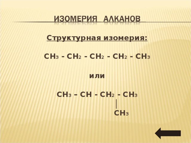 Структурная изомерия:  CH 3 - CH 2 - CH 2 - CH 2 - CH 3  или  CH 3 – CH - CH 2 - CH 3  │  CH 3