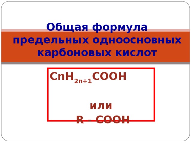 Общая формула предельных одноосновных карбоновых кислот С n Н 2n+1 СООН  или  R - COOH
