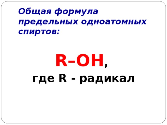 Общая формула предельных одноатомных спиртов: R–OH , где R - радикал