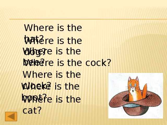Where is the hat? Where is the dog? Where is the bee? Where is the cock? Where is the clock? Where is the boot? Where is the cat?