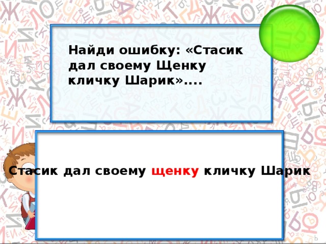 Найди ошибку: «Стасик дал своему Щенку кличку Шарик».... Стасик дал своему щенку кличку Шарик