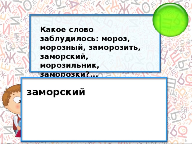 Какое слово заблудилось: мороз, морозный, заморозить, заморский, морозильник, заморозки?... заморский